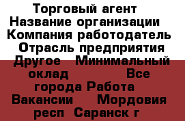 Торговый агент › Название организации ­ Компания-работодатель › Отрасль предприятия ­ Другое › Минимальный оклад ­ 20 000 - Все города Работа » Вакансии   . Мордовия респ.,Саранск г.